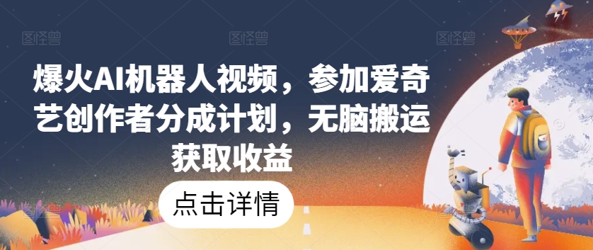 爆火AI机器人视频，参加爱奇艺创作者分成计划，无脑搬运获取收益【揭秘】-则成副业项目资源站