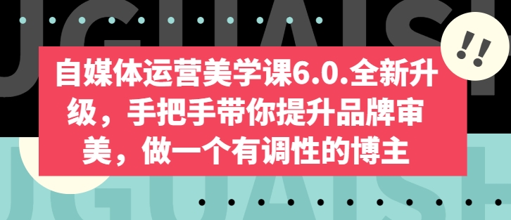 自媒体运营美学课6.0.全新升级，手把手带你提升品牌审美，做一个有调性的博主-则成副业项目资源站