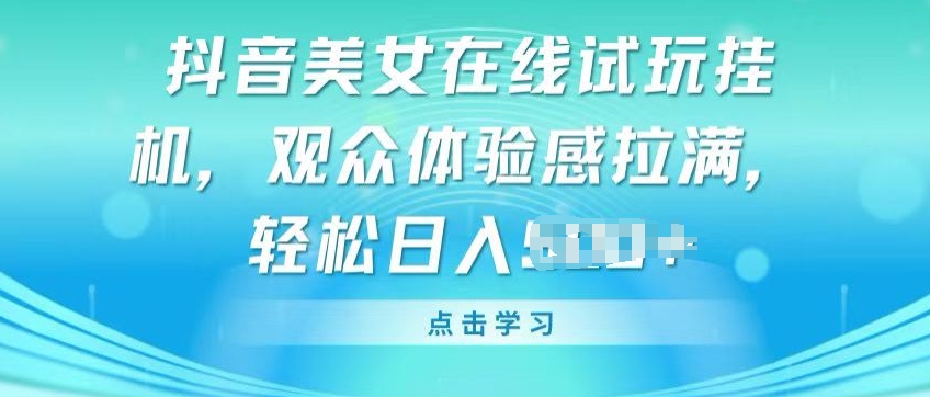抖音美女在线试玩挂JI,观众体验感拉满,实现轻松变现【揭秘】-则成副业项目资源站