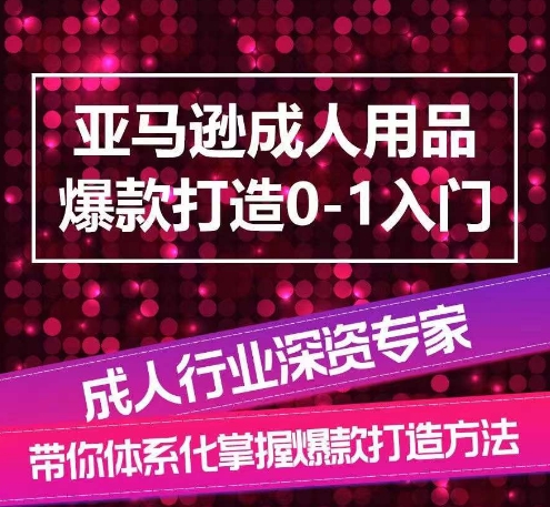 亚马逊成人用品爆款打造0-1入门，系统化讲解亚马逊成人用品爆款打造的流程-则成副业项目资源站