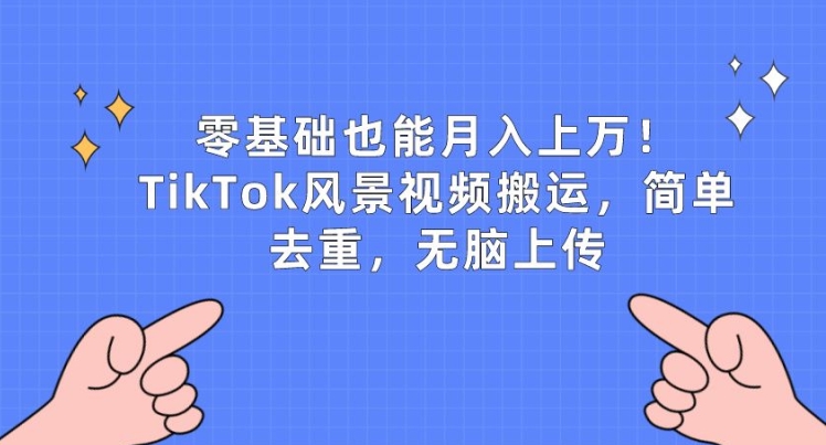 零基础也能月入上w，TikTok风景视频搬运，简单去重，无脑上传【揭秘】-则成副业项目资源站