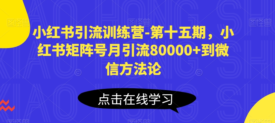小红书引流训练营-第十五期,小红书矩阵号月引流80000+到微信方法论-则成副业项目资源站