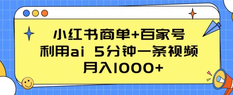 小红书商单+百家号,利用ai 5分钟一条视频,月入1000+【揭秘】-则成副业项目资源站