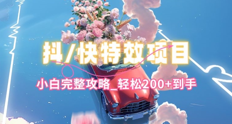 抖音快手双平台特效教程,玩法简单,小白完整攻略,轻松100+到手【揭秘】-则成副业项目资源站