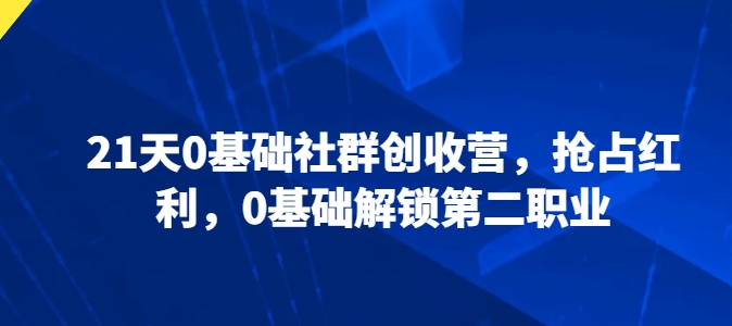21天0基础社群创收营,抢占红利,0基础解锁第二职业-则成副业项目资源站