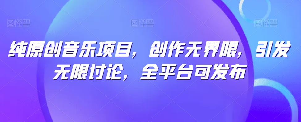 纯原创音乐项目,创作无界限,引发无限讨论,全平台可发布【揭秘】-则成副业项目资源站