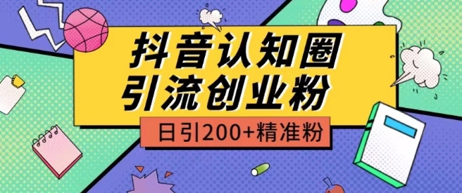 外面收费3980抖音认知圈引流创业粉玩法日引200+精准粉【揭秘】-则成副业项目资源站