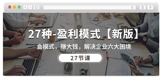 27种盈利模式【新版】会模式，赚大钱，解决企业六大困境 (27节课)-则成副业项目资源站