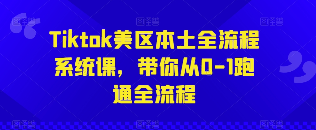 Tiktok美区本土全流程系统课,带你从0-1跑通全流程-则成副业项目资源站
