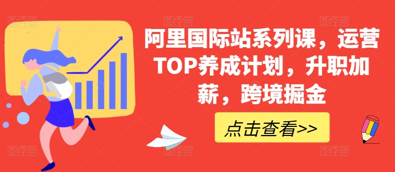 阿里国际站系列课,运营TOP养成计划,升职加薪,跨境掘金-则成副业项目资源站