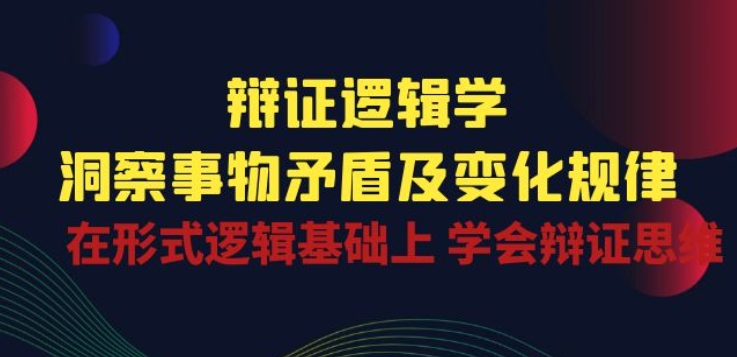 辩证 逻辑学 | 洞察 事物矛盾及变化规律 在形式逻辑基础上 学会辩证思维-则成副业项目资源站