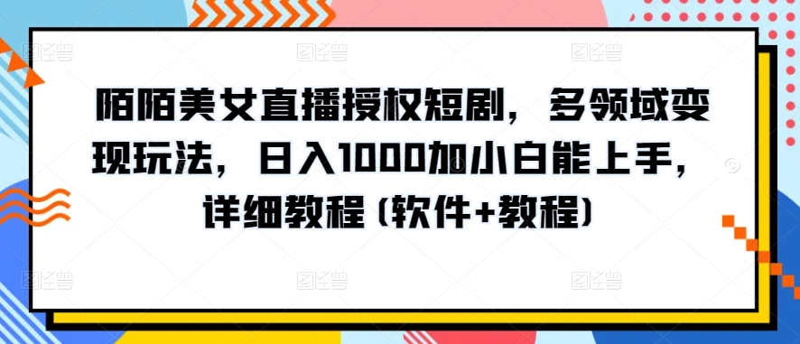 陌陌美女直播授权短剧,多领域变现玩法,日入1000加小白能上手,详细教程(软件+教程)【揭秘】-则成副业项目资源站
