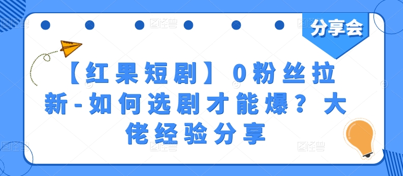 【红果短剧】0粉丝拉新-如何选剧才能爆？大佬经验分享-则成副业项目资源站