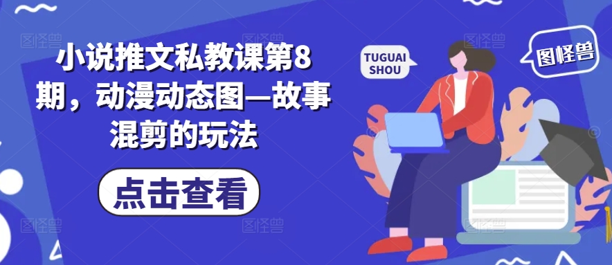 小说推文私教课第8期，动漫动态图—故事混剪的玩法-则成副业项目资源站