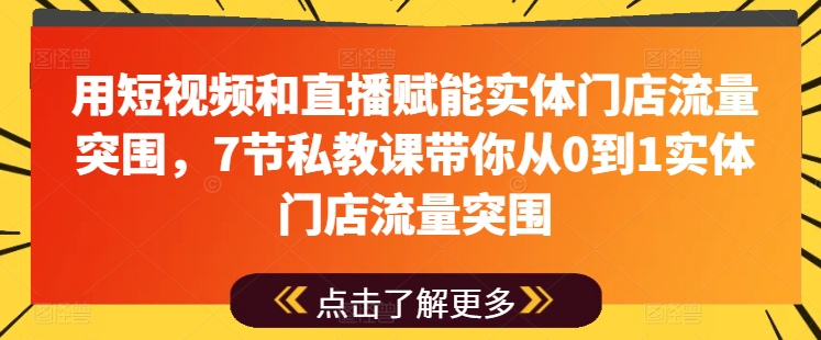 用短视频和直播赋能实体门店流量突围,7节私教课带你从0到1实体门店流量突围-则成副业项目资源站
