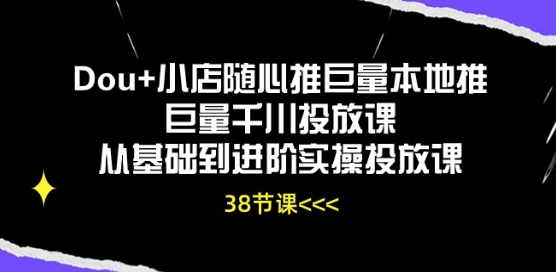 Dou+小店随心推巨量本地推巨量千川投放课从基础到进阶实操投放课-则成副业项目资源站