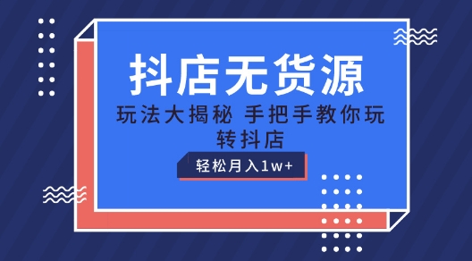 抖店无货源玩法,保姆级教程手把手教你玩转抖店,轻松月入1W+【揭秘】-则成副业项目资源站