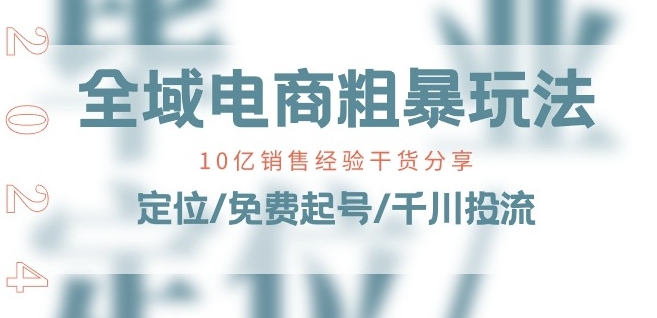 全域电商-粗暴玩法课:10亿销售经验干货分享!定位/免费起号/千川投流-则成副业项目资源站