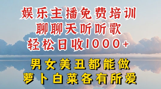 娱乐主播免费培训聊聊天听听歌轻松日收1K+，男女美丑都能做萝卜白菜各有所爱【揭秘】-则成副业项目资源站