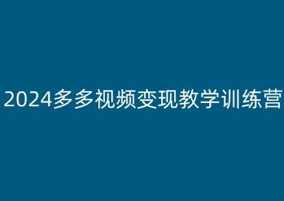 2024多多视频变现教学训练营，新手保姆级教程，适合新手小白-则成副业项目资源站