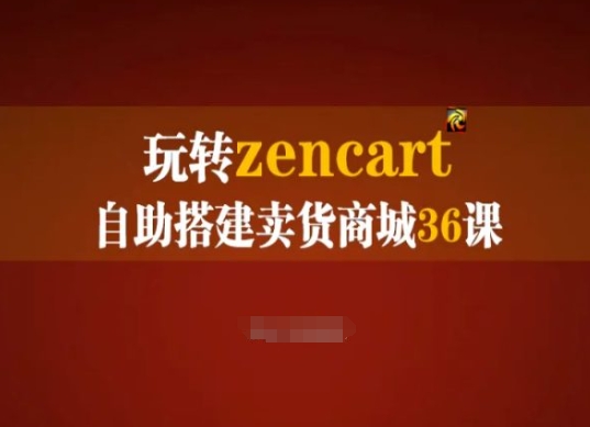 玩转zencart自助搭建卖货商城36课,zencart外贸建站完全实操手册-则成副业项目资源站