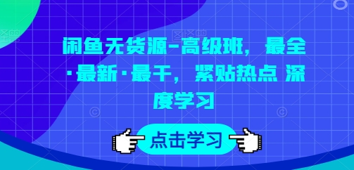 闲鱼无货源-高级班,最全·最新·最干,紧贴热点 深度学习-则成副业项目资源站