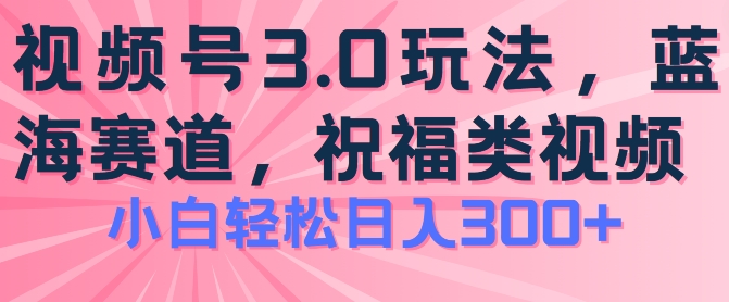 2024视频号蓝海项目,祝福类玩法3.0,操作简单易上手,日入300+【揭秘】-则成副业项目资源站