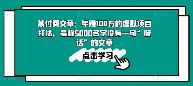 某付费文章:年赚100w的虚拟项目打法,号称5000多字没有一句“废话”的文章-则成副业项目资源站
