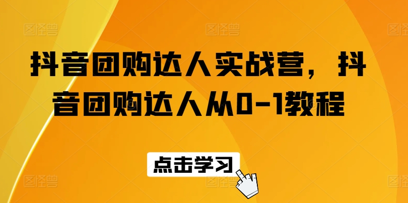 抖音团购达人实战营,抖音团购达人从0-1教程-则成副业项目资源站