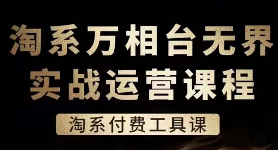 淘系万相台无界实战运营课，淘系付费工具课-则成副业项目资源站