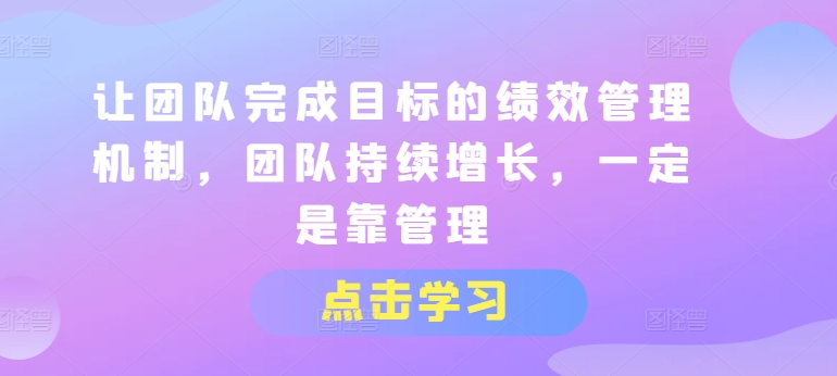 让团队完成目标的绩效管理机制,团队持续增长,一定是靠管理-则成副业项目资源站