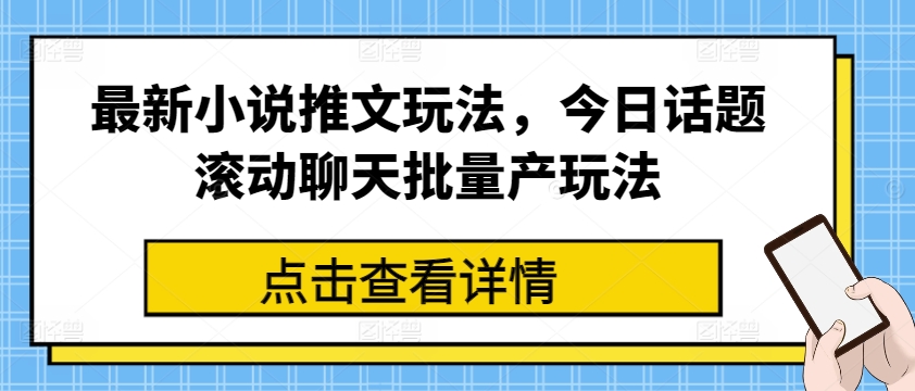 最新小说推文玩法，今日话题滚动聊天批量产玩法-则成副业项目资源站