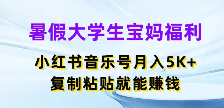 暑假大学生宝妈福利，小红书音乐号月入5000+，复制粘贴就能赚钱【揭秘】-则成副业项目资源站
