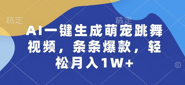 AI一键生成萌宠跳舞视频,条条爆款,轻松月入1W+【揭秘】-则成副业项目资源站