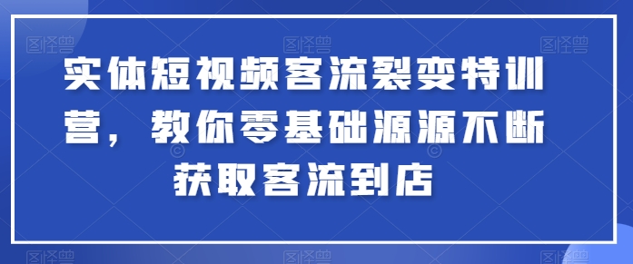 实体短视频客流裂变特训营,教你零基础源源不断获取客流到店-则成副业项目资源站
