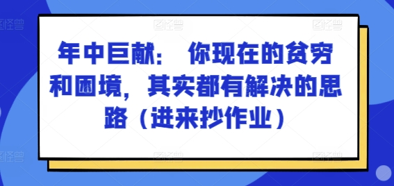 某付费文章：年中巨献： 你现在的贫穷和困境，其实都有解决的思路 (进来抄作业)-则成副业项目资源站