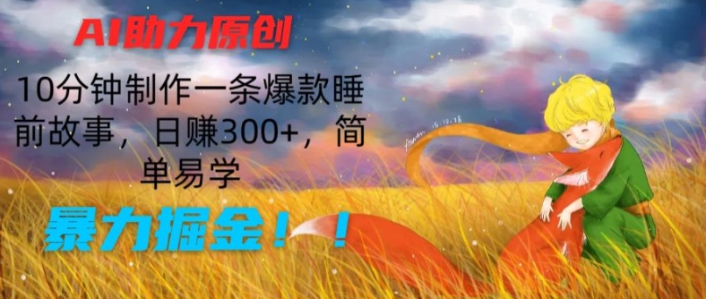 AI助力原创:10分钟制作一条爆款睡前故事,日赚300+,简单易学,暴力掘金【揭秘】-则成副业项目资源站