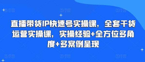 直播带货IP快速号实操课，全套干货运营实操课，实操经验+全方位多角度+多案例呈现-则成副业项目资源站