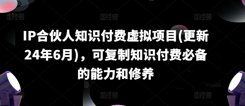 IP合伙人知识付费虚拟项目(更新24年6月),可复制知识付费必备的能力和修养-则成副业项目资源站