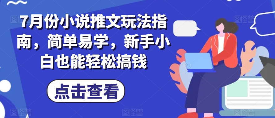 7月份小说推文玩法指南，简单易学，新手小白也能轻松搞钱-则成副业项目资源站