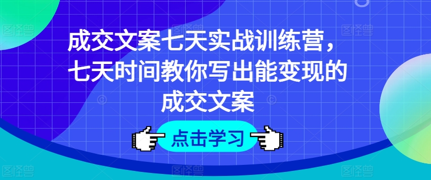 成交文案七天实战训练营，七天时间教你写出能变现的成交文案-则成副业项目资源站
