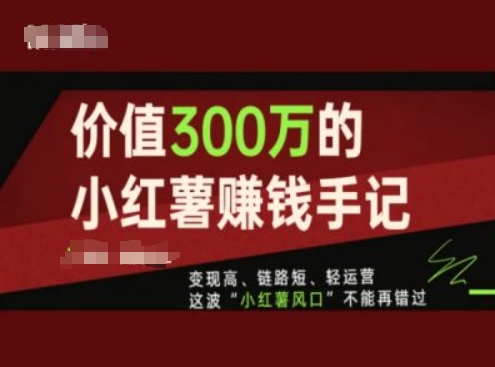 价值300万的小红书赚钱手记,变现高、链路短、轻运营,这波“小红薯风口”不能再错过-则成副业项目资源站