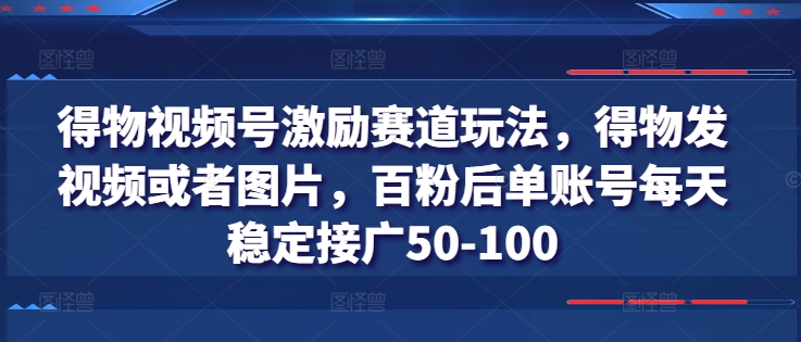 得物视频号激励赛道玩法,得物发视频或者图片,百粉后单账号每天稳定接广50-100-则成副业项目资源站