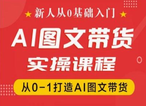 新人从0基础入门,抖音AI图文带货实操课程,从0-1打造AI图文带货-则成副业项目资源站