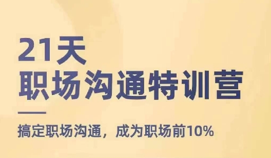 21天职场沟通特训营，搞定职场沟通，成为职场前10%-则成副业项目资源站