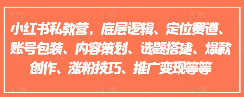 小红书私教营，底层逻辑、定位赛道、账号包装、内容策划、选题搭建、爆款创作、涨粉技巧、推广变现等等-则成副业项目资源站