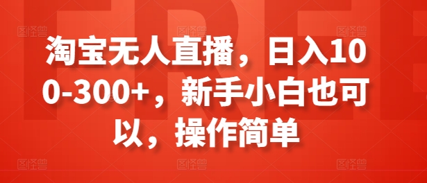 淘宝无人直播，日入100-300+，新手小白也可以，操作简单-则成副业项目资源站