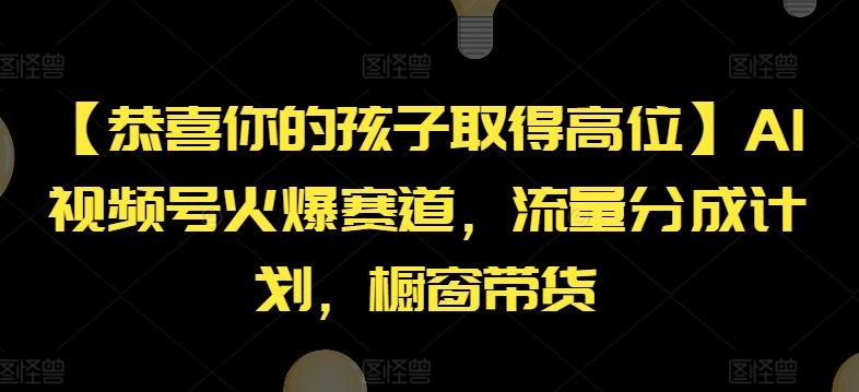 【恭喜你的孩子取得高位】AI视频号火爆赛道,流量分成计划,橱窗带货【揭秘】-则成副业项目资源站