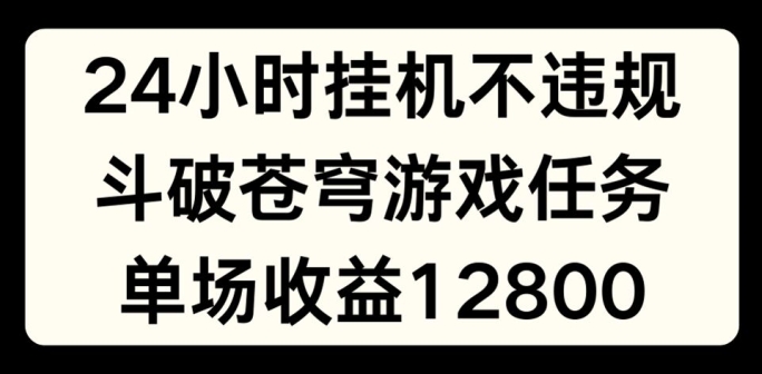 24小时无人挂JI不违规,斗破苍穹游戏任务,单场直播最高收益1280【揭秘】-则成副业项目资源站