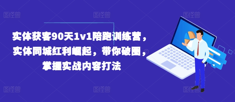 实体获客90天1v1陪跑训练营,实体同城红利崛起,带你破圈,掌握实战内容打法-则成副业项目资源站